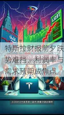 特斯拉财报前夕跌势难挡，利润率与需求预期成焦点