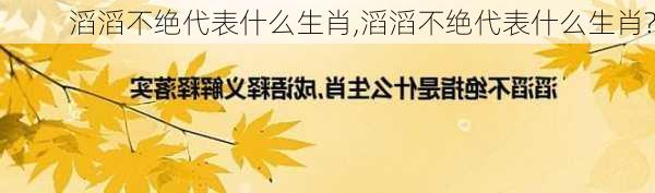 滔滔不绝代表什么生肖,滔滔不绝代表什么生肖?