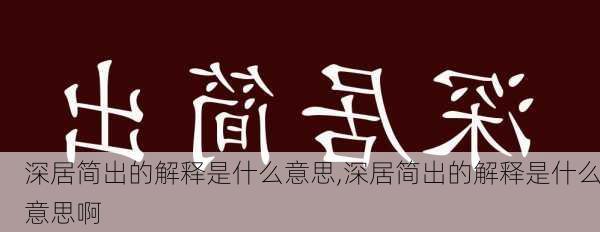 深居简出的解释是什么意思,深居简出的解释是什么意思啊