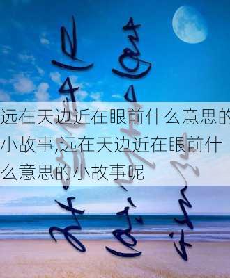 远在天边近在眼前什么意思的小故事,远在天边近在眼前什么意思的小故事呢