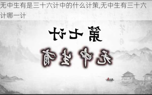 无中生有是三十六计中的什么计策,无中生有三十六计哪一计