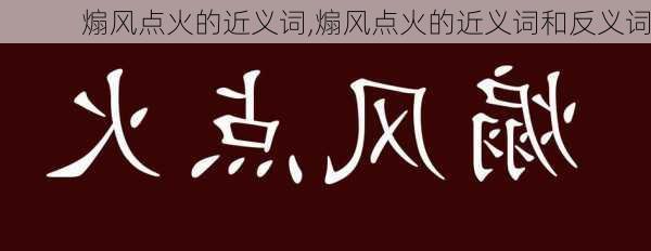 煽风点火的近义词,煽风点火的近义词和反义词