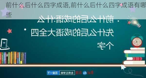 前什么后什么四字成语,前什么后什么四字成语有哪些