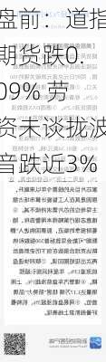 盘前：道指期货跌0.09% 劳资未谈拢波音跌近3%