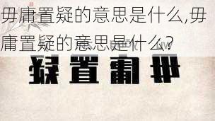 毋庸置疑的意思是什么,毋庸置疑的意思是什么?