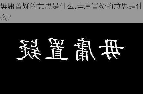 毋庸置疑的意思是什么,毋庸置疑的意思是什么?