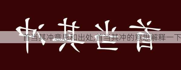 首当其冲意思和出处,首当其冲的意思解释一下