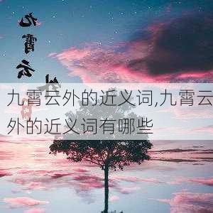 九霄云外的近义词,九霄云外的近义词有哪些