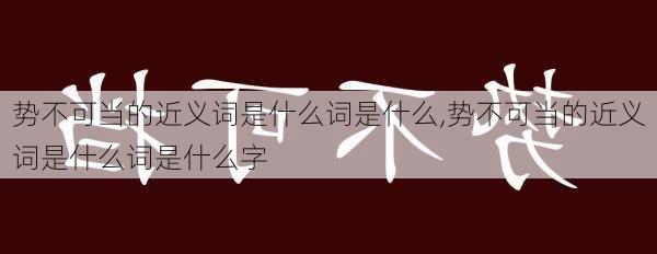 势不可当的近义词是什么词是什么,势不可当的近义词是什么词是什么字