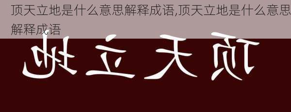 顶天立地是什么意思解释成语,顶天立地是什么意思解释成语