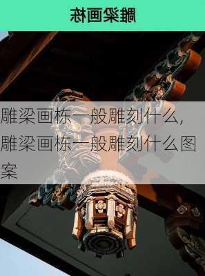 雕梁画栋一般雕刻什么,雕梁画栋一般雕刻什么图案