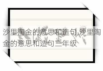 沙里淘金的意思和造句,沙里淘金的意思和造句三年级