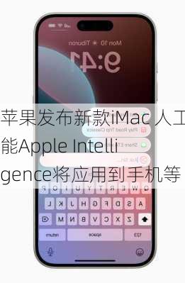 苹果发布新款iMac 人工智能Apple Intelligence将应用到手机等