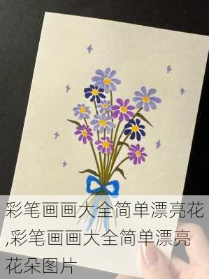 彩笔画画大全简单漂亮花,彩笔画画大全简单漂亮花朵图片