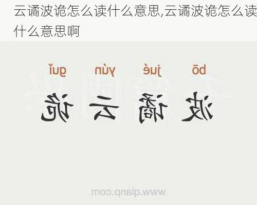 云谲波诡怎么读什么意思,云谲波诡怎么读什么意思啊