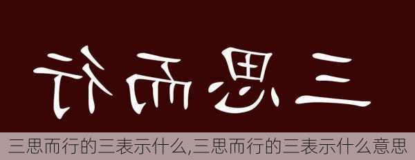 三思而行的三表示什么,三思而行的三表示什么意思