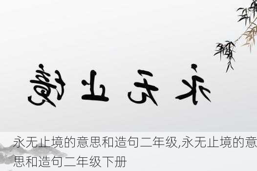 永无止境的意思和造句二年级,永无止境的意思和造句二年级下册