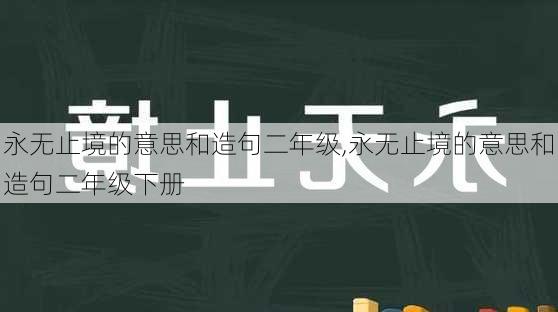 永无止境的意思和造句二年级,永无止境的意思和造句二年级下册