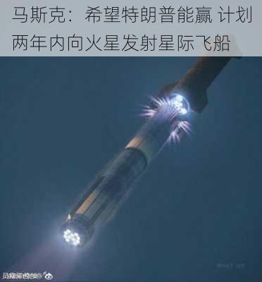 马斯克：希望特朗普能赢 计划两年内向火星发射星际飞船