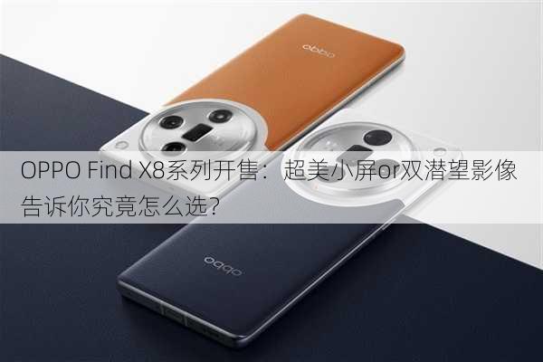 OPPO Find X8系列开售：超美小屏or双潜望影像 告诉你究竟怎么选？