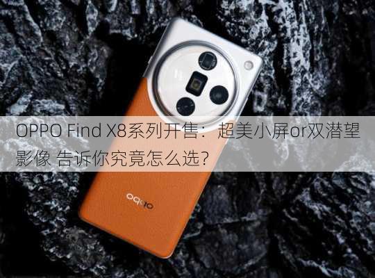 OPPO Find X8系列开售：超美小屏or双潜望影像 告诉你究竟怎么选？