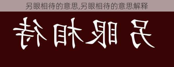 另眼相待的意思,另眼相待的意思解释