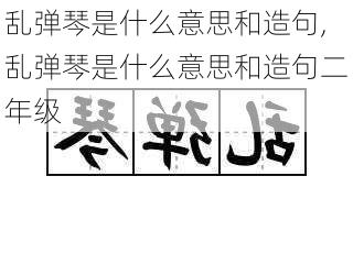 乱弹琴是什么意思和造句,乱弹琴是什么意思和造句二年级