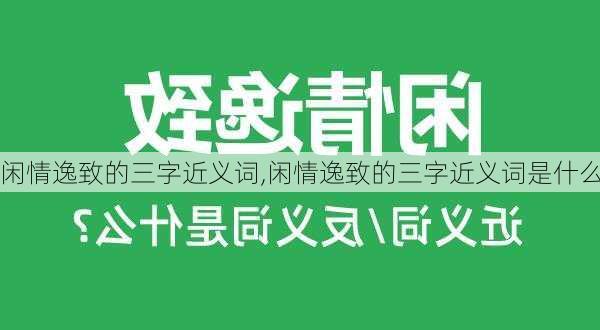 闲情逸致的三字近义词,闲情逸致的三字近义词是什么