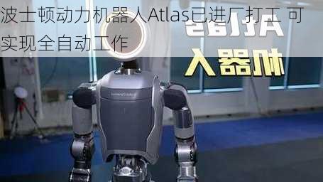 波士顿动力机器人Atlas已进厂打工 可实现全自动工作