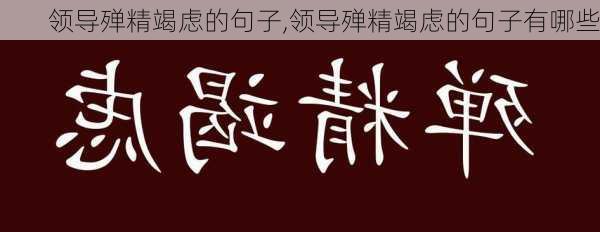 领导殚精竭虑的句子,领导殚精竭虑的句子有哪些