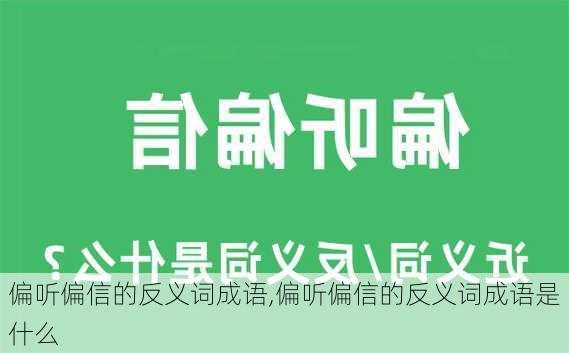 偏听偏信的反义词成语,偏听偏信的反义词成语是什么