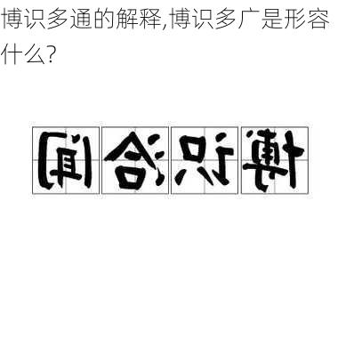 博识多通的解释,博识多广是形容什么?