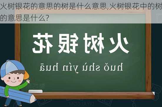 火树银花的意思的树是什么意思,火树银花中的树的意思是什么?