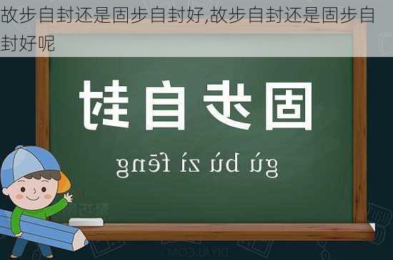 故步自封还是固步自封好,故步自封还是固步自封好呢