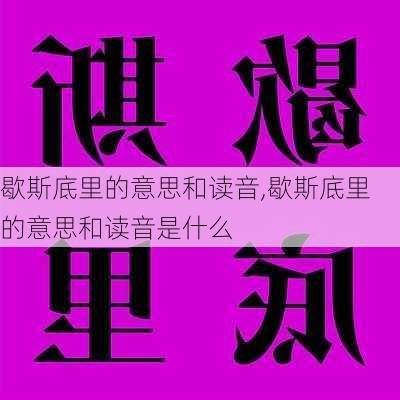 歇斯底里的意思和读音,歇斯底里的意思和读音是什么