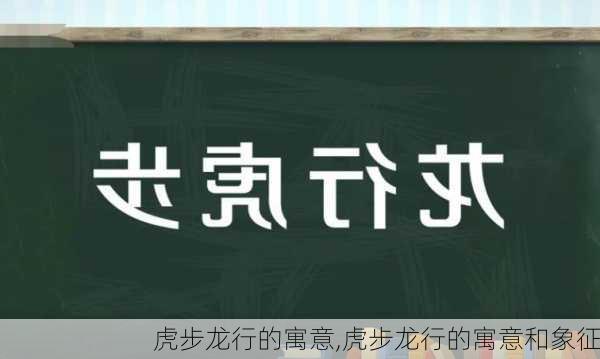 虎步龙行的寓意,虎步龙行的寓意和象征