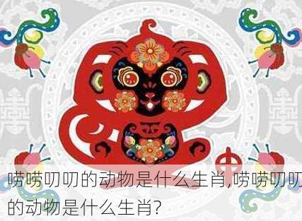 唠唠叨叨的动物是什么生肖,唠唠叨叨的动物是什么生肖?