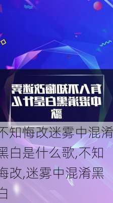 不知悔改迷雾中混淆黑白是什么歌,不知悔改,迷雾中混淆黑白