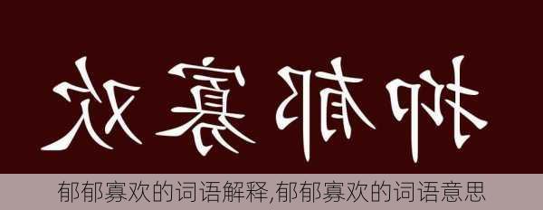 郁郁寡欢的词语解释,郁郁寡欢的词语意思