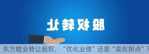 东方锆业转让股权，“优化业绩”还是“卖在拐点”？