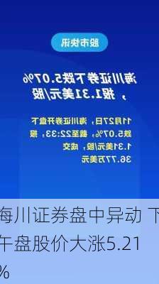 海川证券盘中异动 下午盘股价大涨5.21%