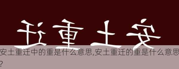 安土重迁中的重是什么意思,安土重迁的重是什么意思?