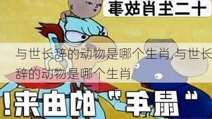 与世长辞的动物是哪个生肖,与世长辞的动物是哪个生肖