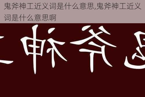 鬼斧神工近义词是什么意思,鬼斧神工近义词是什么意思啊