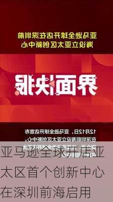 亚马逊全球开店亚太区首个创新中心在深圳前海启用