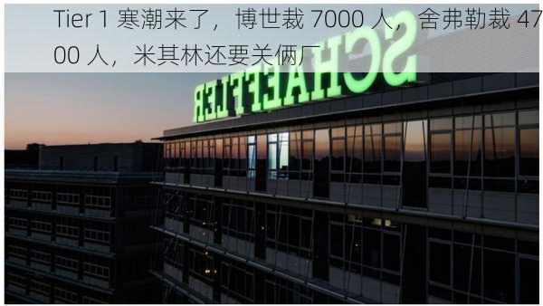 Tier 1 寒潮来了，博世裁 7000 人，舍弗勒裁 4700 人，米其林还要关俩厂