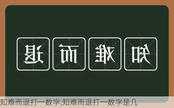 知难而退打一数字,知难而退打一数字是几