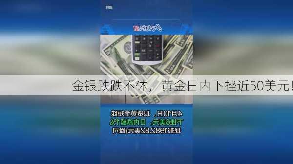 金银跌跌不休，黄金日内下挫近50美元！