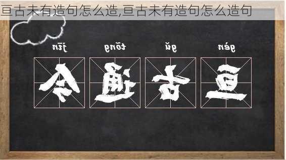 亘古未有造句怎么造,亘古未有造句怎么造句