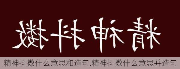 精神抖擞什么意思和造句,精神抖擞什么意思并造句